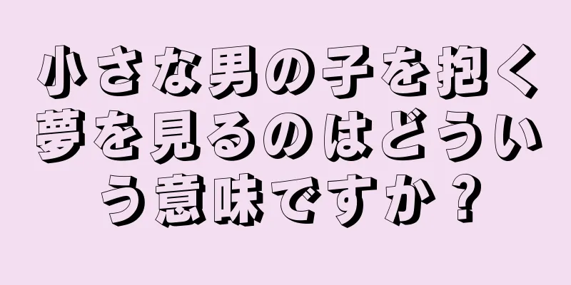 小さな男の子を抱く夢を見るのはどういう意味ですか？
