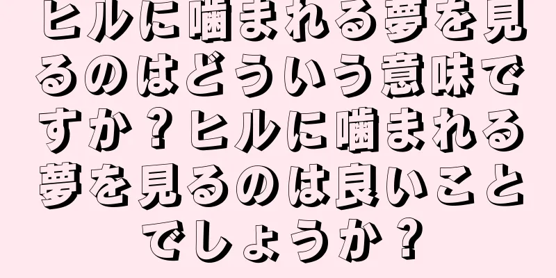 ヒルに噛まれる夢を見るのはどういう意味ですか？ヒルに噛まれる夢を見るのは良いことでしょうか？