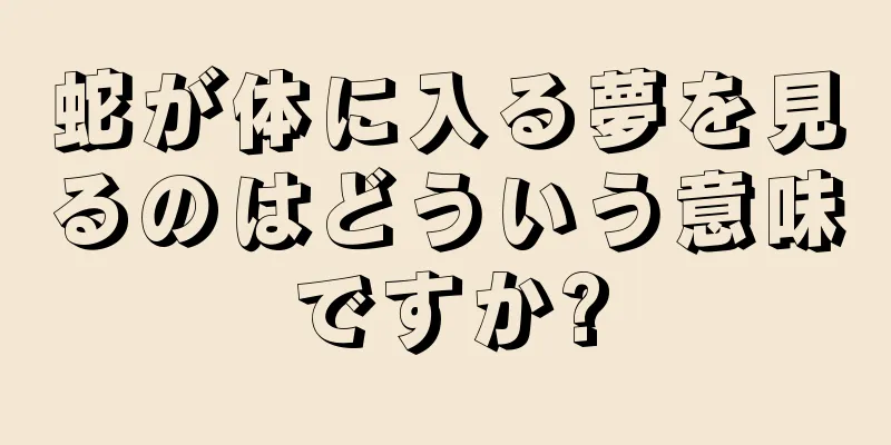 蛇が体に入る夢を見るのはどういう意味ですか?