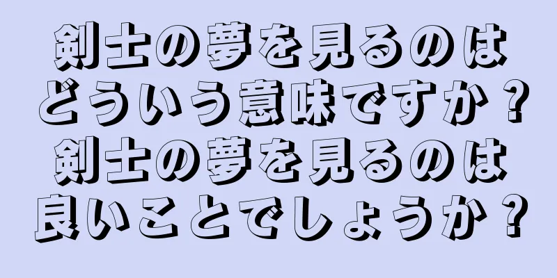 剣士の夢を見るのはどういう意味ですか？剣士の夢を見るのは良いことでしょうか？