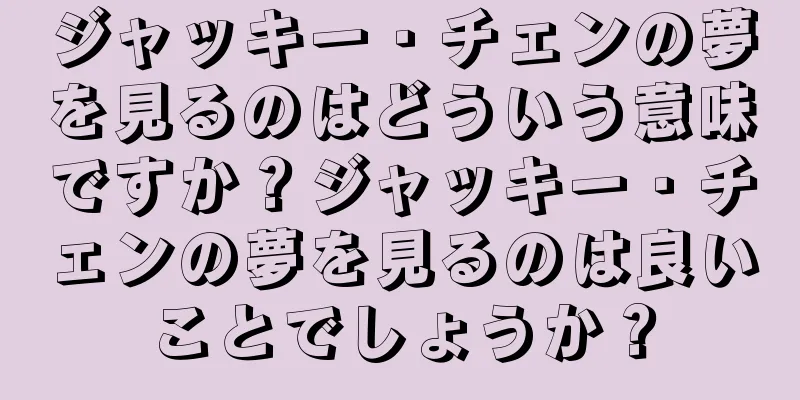 ジャッキー・チェンの夢を見るのはどういう意味ですか？ジャッキー・チェンの夢を見るのは良いことでしょうか？