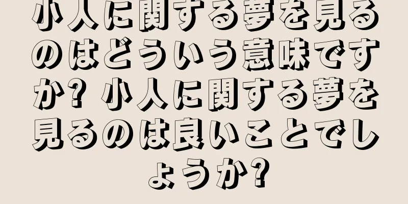 小人に関する夢を見るのはどういう意味ですか? 小人に関する夢を見るのは良いことでしょうか?