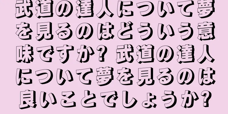 武道の達人について夢を見るのはどういう意味ですか? 武道の達人について夢を見るのは良いことでしょうか?