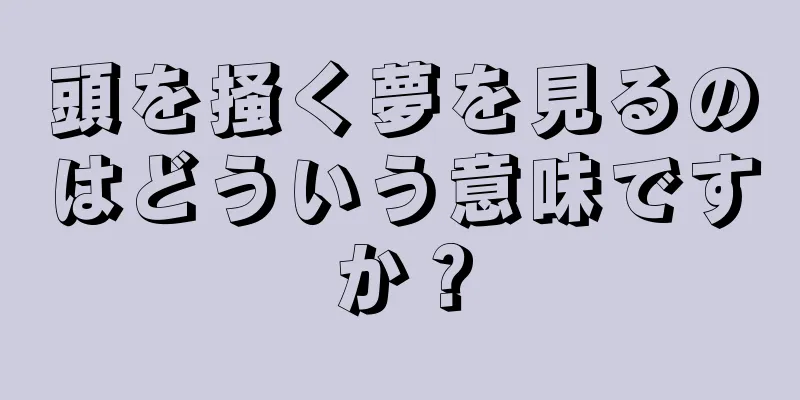 頭を掻く夢を見るのはどういう意味ですか？