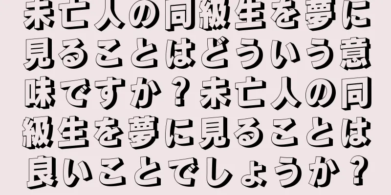 未亡人の同級生を夢に見ることはどういう意味ですか？未亡人の同級生を夢に見ることは良いことでしょうか？