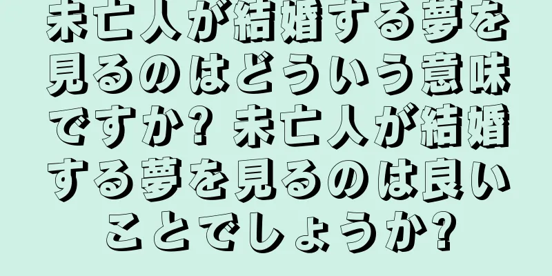 未亡人が結婚する夢を見るのはどういう意味ですか? 未亡人が結婚する夢を見るのは良いことでしょうか?