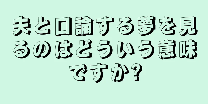 夫と口論する夢を見るのはどういう意味ですか?
