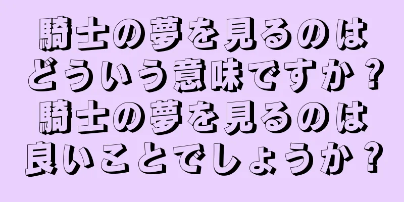 騎士の夢を見るのはどういう意味ですか？騎士の夢を見るのは良いことでしょうか？