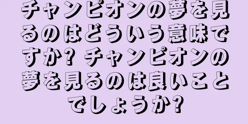 チャンピオンの夢を見るのはどういう意味ですか? チャンピオンの夢を見るのは良いことでしょうか?