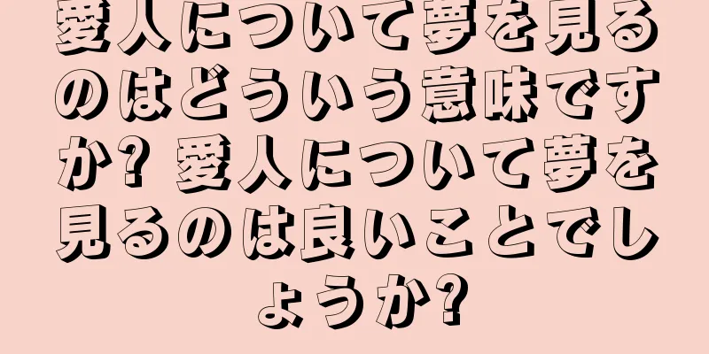 愛人について夢を見るのはどういう意味ですか? 愛人について夢を見るのは良いことでしょうか?