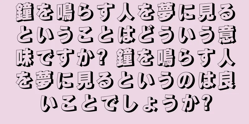 鐘を鳴らす人を夢に見るということはどういう意味ですか? 鐘を鳴らす人を夢に見るというのは良いことでしょうか?