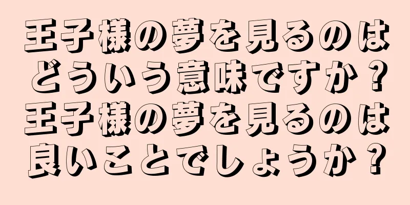 王子様の夢を見るのはどういう意味ですか？王子様の夢を見るのは良いことでしょうか？