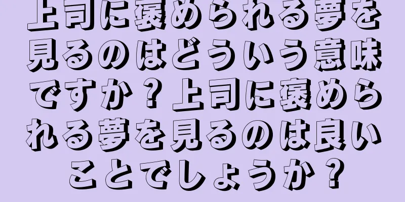 上司に褒められる夢を見るのはどういう意味ですか？上司に褒められる夢を見るのは良いことでしょうか？