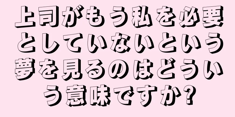上司がもう私を必要としていないという夢を見るのはどういう意味ですか?