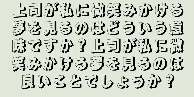 上司が私に微笑みかける夢を見るのはどういう意味ですか？上司が私に微笑みかける夢を見るのは良いことでしょうか？