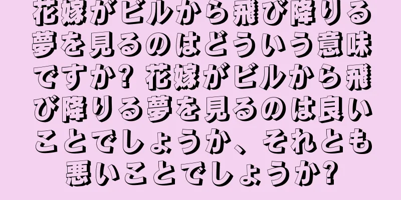花嫁がビルから飛び降りる夢を見るのはどういう意味ですか? 花嫁がビルから飛び降りる夢を見るのは良いことでしょうか、それとも悪いことでしょうか?