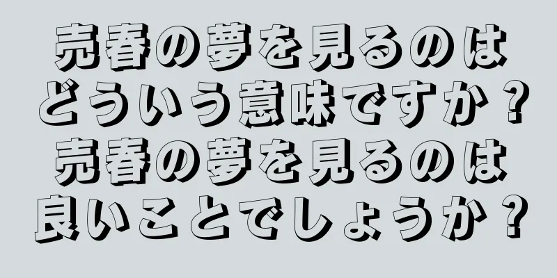 売春の夢を見るのはどういう意味ですか？売春の夢を見るのは良いことでしょうか？