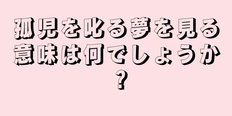 孤児を叱る夢を見る意味は何でしょうか？