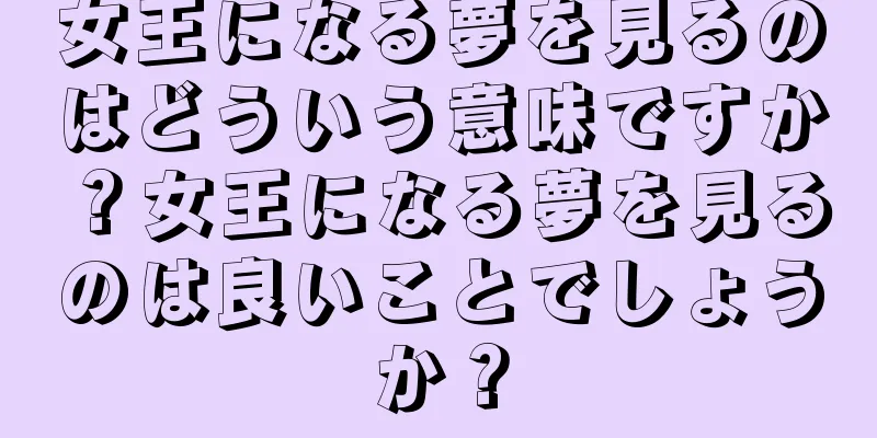 女王になる夢を見るのはどういう意味ですか？女王になる夢を見るのは良いことでしょうか？