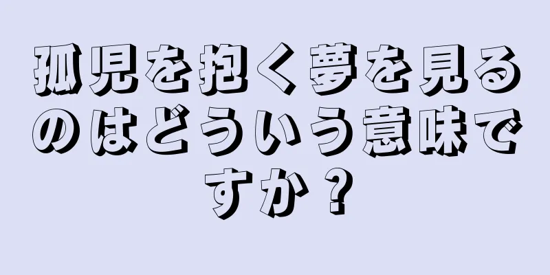 孤児を抱く夢を見るのはどういう意味ですか？