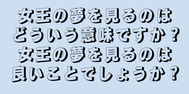 女王の夢を見るのはどういう意味ですか？女王の夢を見るのは良いことでしょうか？