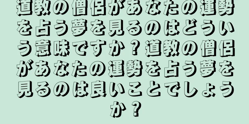 道教の僧侶があなたの運勢を占う夢を見るのはどういう意味ですか？道教の僧侶があなたの運勢を占う夢を見るのは良いことでしょうか？