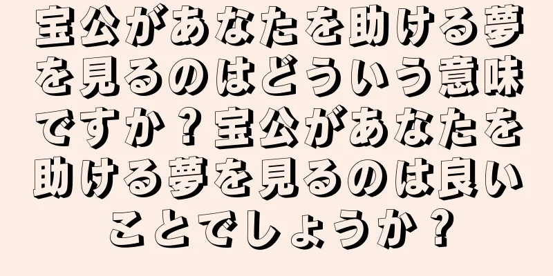宝公があなたを助ける夢を見るのはどういう意味ですか？宝公があなたを助ける夢を見るのは良いことでしょうか？