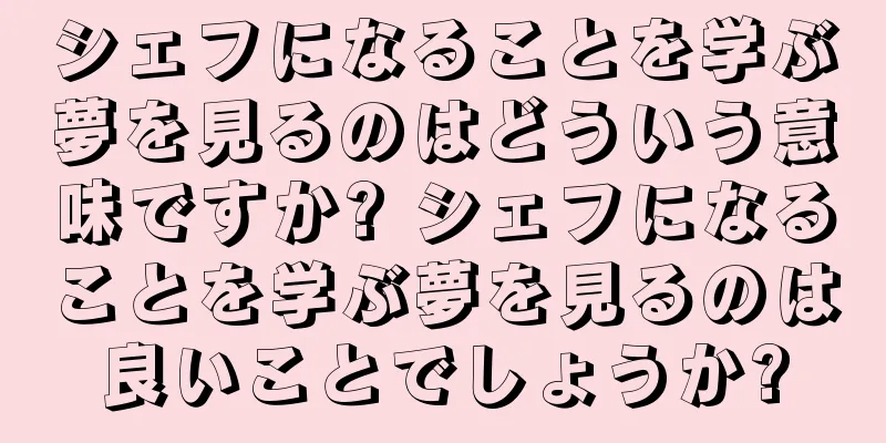 シェフになることを学ぶ夢を見るのはどういう意味ですか? シェフになることを学ぶ夢を見るのは良いことでしょうか?