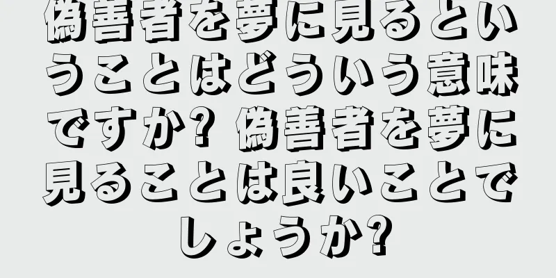 偽善者を夢に見るということはどういう意味ですか? 偽善者を夢に見ることは良いことでしょうか?