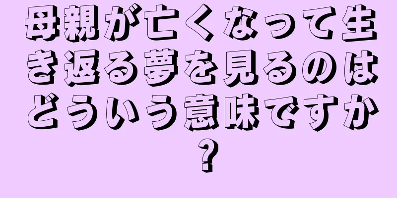 母親が亡くなって生き返る夢を見るのはどういう意味ですか？