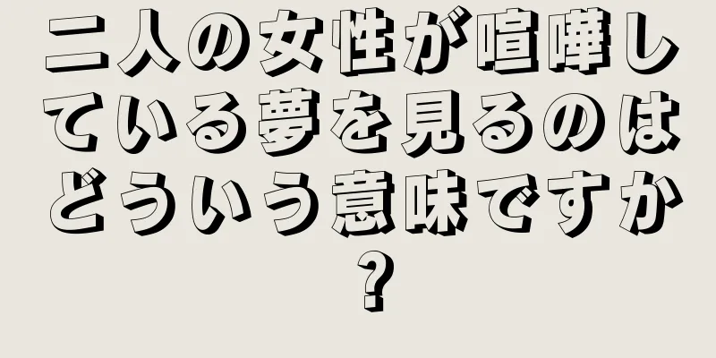 二人の女性が喧嘩している夢を見るのはどういう意味ですか？