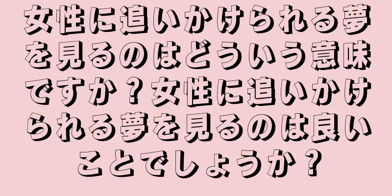 女性に追いかけられる夢を見るのはどういう意味ですか？女性に追いかけられる夢を見るのは良いことでしょうか？