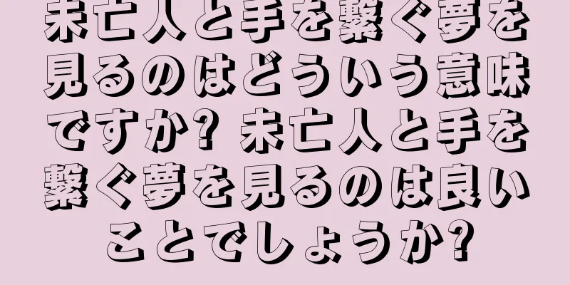 未亡人と手を繋ぐ夢を見るのはどういう意味ですか? 未亡人と手を繋ぐ夢を見るのは良いことでしょうか?