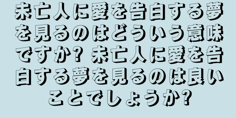 未亡人に愛を告白する夢を見るのはどういう意味ですか? 未亡人に愛を告白する夢を見るのは良いことでしょうか?