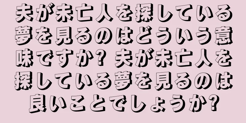 夫が未亡人を探している夢を見るのはどういう意味ですか? 夫が未亡人を探している夢を見るのは良いことでしょうか?