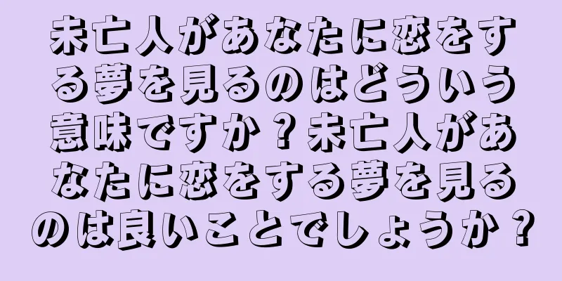 未亡人があなたに恋をする夢を見るのはどういう意味ですか？未亡人があなたに恋をする夢を見るのは良いことでしょうか？