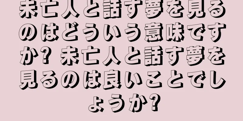 未亡人と話す夢を見るのはどういう意味ですか? 未亡人と話す夢を見るのは良いことでしょうか?
