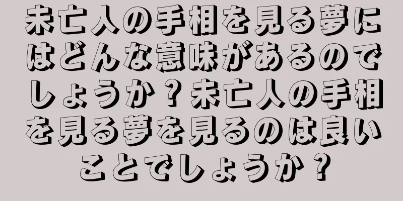 未亡人の手相を見る夢にはどんな意味があるのでしょうか？未亡人の手相を見る夢を見るのは良いことでしょうか？