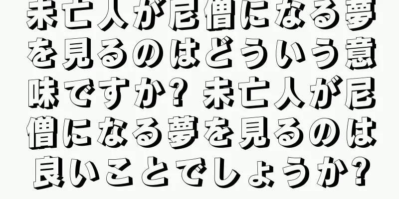 未亡人が尼僧になる夢を見るのはどういう意味ですか? 未亡人が尼僧になる夢を見るのは良いことでしょうか?