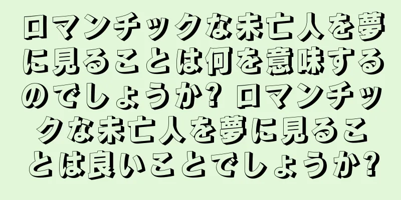 ロマンチックな未亡人を夢に見ることは何を意味するのでしょうか? ロマンチックな未亡人を夢に見ることは良いことでしょうか?