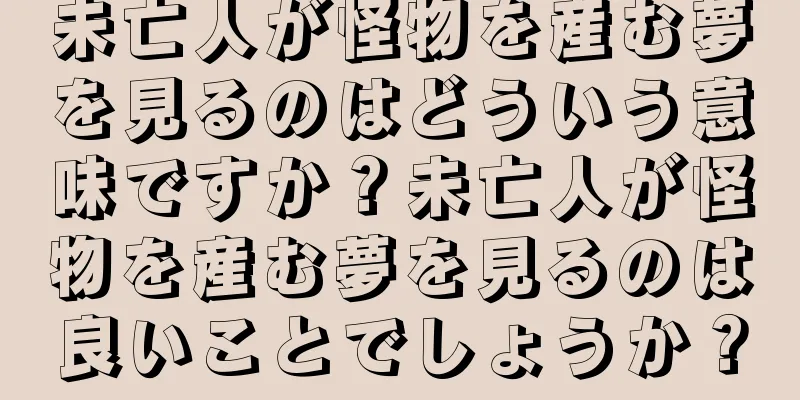未亡人が怪物を産む夢を見るのはどういう意味ですか？未亡人が怪物を産む夢を見るのは良いことでしょうか？