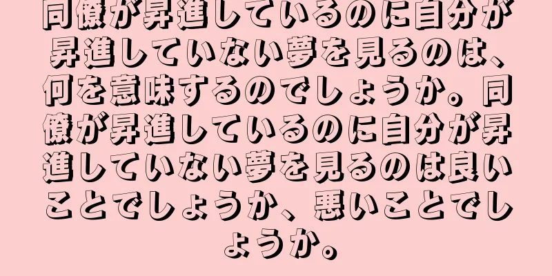 同僚が昇進しているのに自分が昇進していない夢を見るのは、何を意味するのでしょうか。同僚が昇進しているのに自分が昇進していない夢を見るのは良いことでしょうか、悪いことでしょうか。