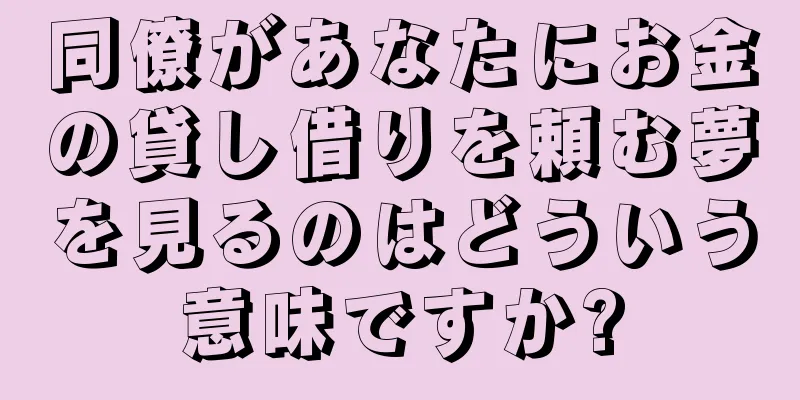 同僚があなたにお金の貸し借りを頼む夢を見るのはどういう意味ですか?
