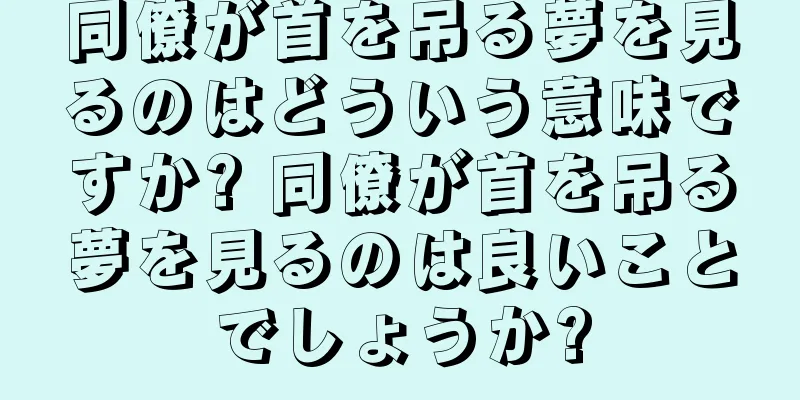 同僚が首を吊る夢を見るのはどういう意味ですか? 同僚が首を吊る夢を見るのは良いことでしょうか?