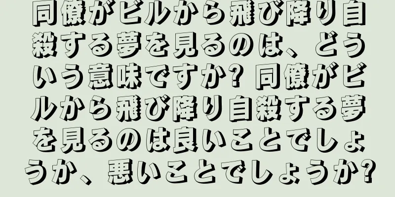 同僚がビルから飛び降り自殺する夢を見るのは、どういう意味ですか? 同僚がビルから飛び降り自殺する夢を見るのは良いことでしょうか、悪いことでしょうか?