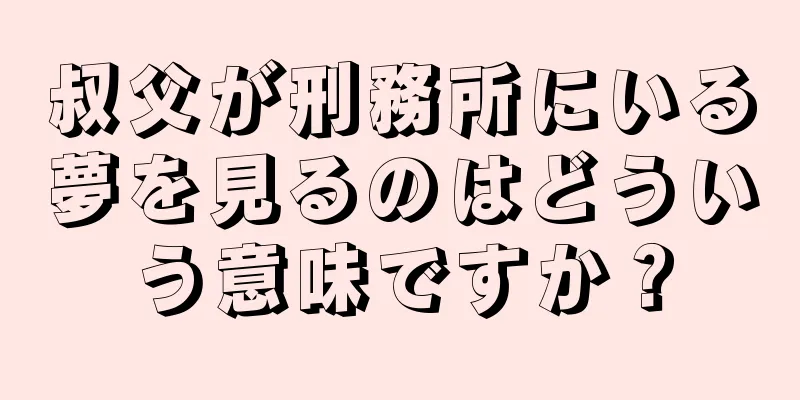 叔父が刑務所にいる夢を見るのはどういう意味ですか？