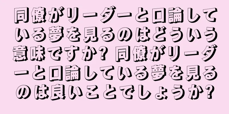同僚がリーダーと口論している夢を見るのはどういう意味ですか? 同僚がリーダーと口論している夢を見るのは良いことでしょうか?