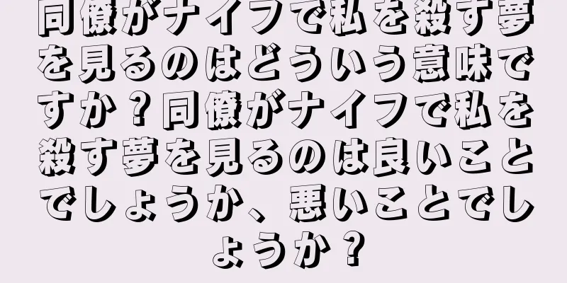 同僚がナイフで私を殺す夢を見るのはどういう意味ですか？同僚がナイフで私を殺す夢を見るのは良いことでしょうか、悪いことでしょうか？