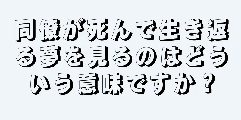 同僚が死んで生き返る夢を見るのはどういう意味ですか？