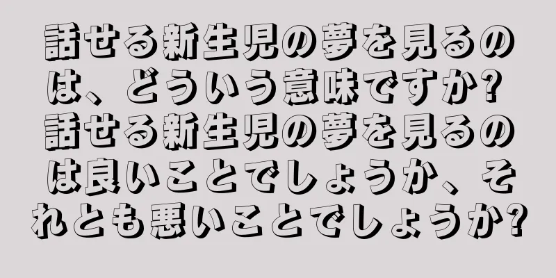 話せる新生児の夢を見るのは、どういう意味ですか? 話せる新生児の夢を見るのは良いことでしょうか、それとも悪いことでしょうか?